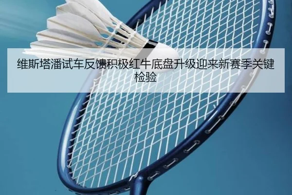 维斯塔潘试车反馈积极红牛底盘升级迎来新赛季关键检验